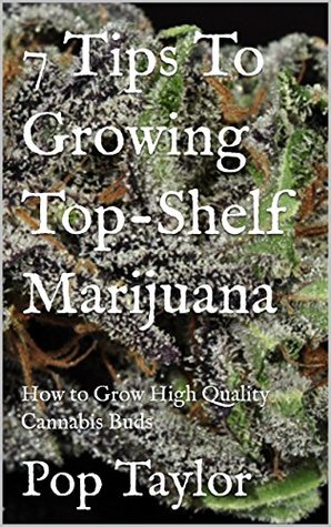 Read 7 Tips To Growing Top-Shelf Marijuana : How to Grow High Quality Cannabis Buds - Pop Taylor file in PDF