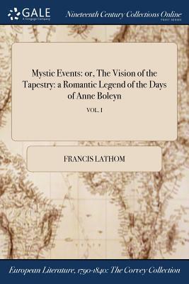 Full Download Mystic Events: Or, the Vision of the Tapestry: A Romantic Legend of the Days of Anne Boleyn; Vol. I - Francis Lathom | PDF