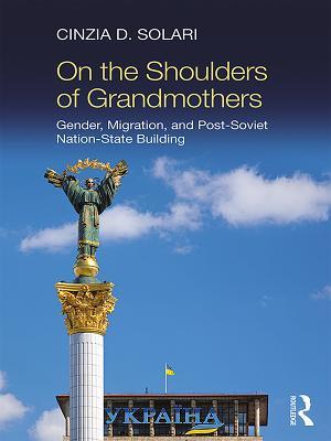 Full Download On the Shoulders of Grandmothers: Gender, Migration, and Post-Soviet Nation-State Building - Cinzia D Solari file in PDF