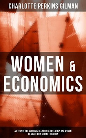Full Download WOMEN & ECONOMICS: A Study of the Economic Relation between Men and Women as a Factor in Social Evolution: From the famous American feminist, social reformer,  author of The Yellow Wallpaper and Herland - Charlotte Perkins Gilman | ePub