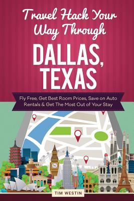 Read Travel Hack Your Way Through Dallas, Texas: Fly Free, Get Best Room Prices, Save on Auto Rentals & Get the Most Out of Your Stay - Tim Westin | ePub