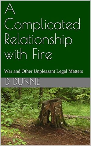 Read A Complicated Relationship with Fire: War and Other Unpleasant Legal Matters - D Dunne | ePub