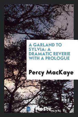 Download A Garland to Sylvia: A Dramatic Reverie with a Prologue - Percy MacKaye | ePub