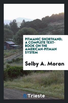 Full Download Pitmanic Shorthand; A Complete Text-Book on the American-Pitman System - Selby Albert Moran file in ePub