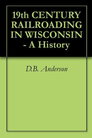 Read Online 19th CENTURY RAILROADING IN WISCONSIN - A History - D.B. Anderson | PDF