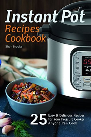 Download Instant Pot Recipes Cookbook: 25 Easy & Delicious Recipes for Your Pressure Cooker Anyone Can Cook - Shon Brooks file in ePub