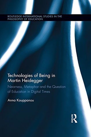 Read Technologies of Being in Martin Heidegger: Nearness, Metaphor and the Question of Education in Digital Times (Routledge International Studies in the Philosophy of Education) - Anna Kouppanou file in PDF