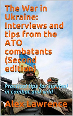 Full Download The War in Ukraine: Interviews and tips from the ATO combatants (Second edition): Practical tips for survival in combat and wild - Alex Lawrence | ePub