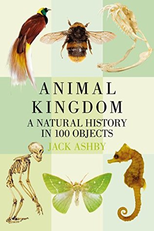 Read Online Animal Kingdom: A Natural History in 100 Objects - Jack Ashby | PDF