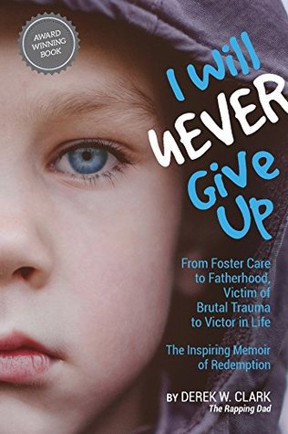 Read I Will Never Give Up: Inspiring Memoir of Redemption - From Foster Care to Fatherhood, Victim of Brutal Trauma to Victor in Life. - Derek Clark file in PDF