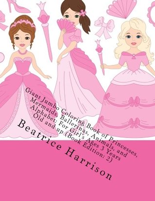 Download Giant Jumbo Coloring Book of Princesses, Mermaids, Ballerinas, Animals, and Alphabet: For Girl's Ages 3 Years Old and up (Book Edition: 2) - Beatrice Harrison file in PDF