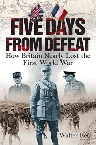 Read Five Days from Defeat: How Britain Nearly Lost the First World War - Walter Reid file in ePub