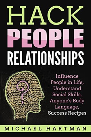 Read Online Hack People Relationships: Influence People in Life, Understand Social Skills, Anyone's Body Language, Success Recipes - Michael Hartman file in PDF