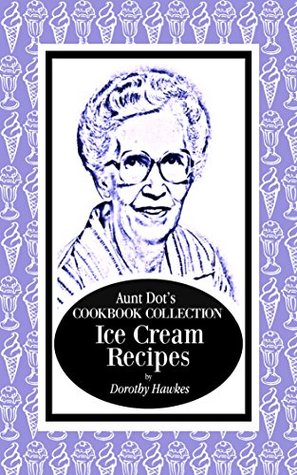 Read Online Aunt Dot's Cookbook Collection of Ice Cream Recipes (Sweet and Savory Treats Series 8) - Dorothy Hawkes | ePub