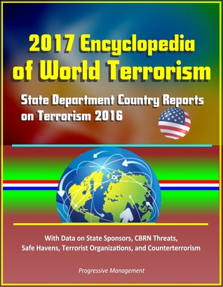 Download 2017 Encyclopedia of World Terrorism: State Department Country Reports on Terrorism 2016 With Data on State Sponsors, CBRN Threats, Safe Havens, Terrorist Organizations, and Counterterrorism - Progressive Management | ePub