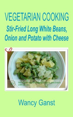 Download Vegetarian Cooking: Stir-Fried Long White Beans, Onion and Potato with Cheese (Vegetarian Cooking - Vegetables with Dairy Product, Egg or Honey Book 17) - Wancy Ganst file in PDF