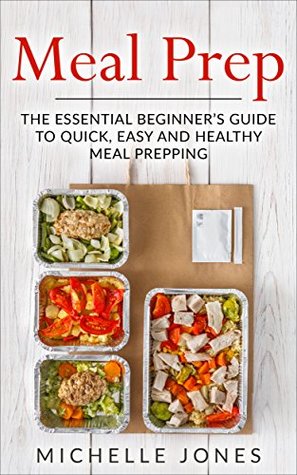 Read Meal Prep: The Essential Beginner’s Guide to Quick, Easy and Healthy Meal Prepping - Michelle Jones | ePub