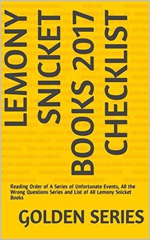 Download Lemony Snicket Books 2017 Checklist: Reading Order of A Series of Unfortunate Events, All the Wrong Questions Series and List of All Lemony Snicket Books - Golden Series | PDF