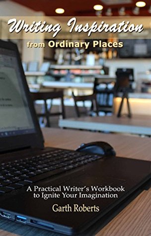 Read Online Writing Inspiration from Ordinary Places: A Practical Writer's Workbook to Ignite Your Imagination - Garth Roberts file in ePub