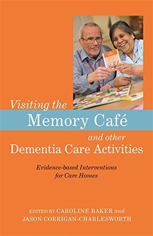 Read Online Visiting the Memory Café and other Dementia Care Activities: Evidence-based Interventions for Care Homes - Caroline Baker | PDF