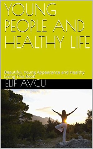 Read Online YOUNG PEOPLE AND HEALTHY LIFE: Beautiful, Young Appearance and Healthy Living This Book - ELİF AVCU file in PDF