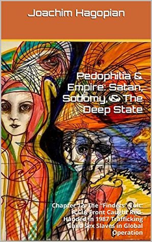 Read Pedophilia & Empire: Satan, Sodomy, & The Deep State: Chapter 12: The “Finders” Cult: A CIA Front Caught Red-Handed in 1987 Trafficking Child Sex Slaves in Global Operation - Joachim Hagopian file in ePub