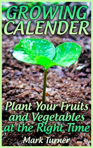 Read Growing Calender: Plant Your Fruits and Vegetables at the Right Time - Mark Turner file in PDF