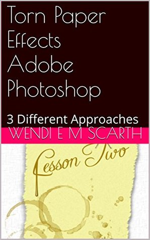 Full Download Torn Paper Effects Adobe Photoshop: 3 Different Approaches (Adobe Photoshop Made Easy by Wendi E M Scarth Book 6) - Wendi E.M. Scarth file in PDF