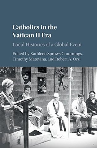 Full Download Catholics in the Vatican II Era: Local Histories of a Global Event - Kathleen Sprows Cummings | ePub