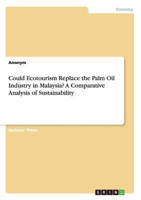 Download Could Ecotourism Replace the Palm Oil Industry in Malaysia? a Comparative Analysis of Sustainability - Anonymous | ePub