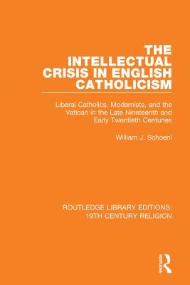 Read Online The Intellectual Crisis in English Catholicism: Liberal Catholics, Modernists, and the Vatican in the Late Nineteenth and Early Twentieth Centuries - William J Schoenl file in PDF