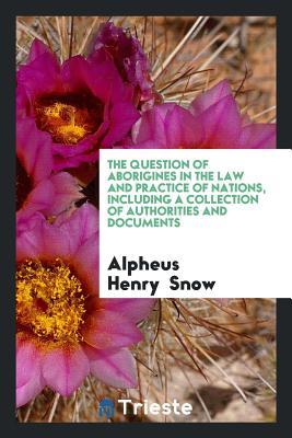 Read The Question of Aborigines in the Law and Practice of Nations, Including a Collection of Authorities and Documents - Alpheus Henry Snow file in PDF
