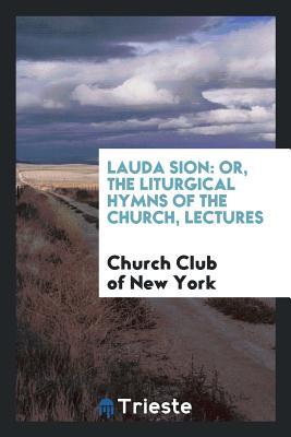 Download Lauda Sion: Or, the Liturgical Hymns of the Church, Lectures - Church Club of New York | PDF