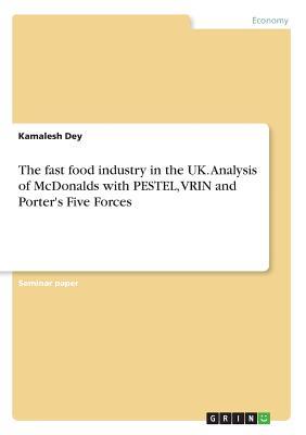 Full Download The fast food industry in the UK. Analysis of McDonalds with PESTEL, VRIN and Porter's Five Forces - Kamalesh Dey file in ePub