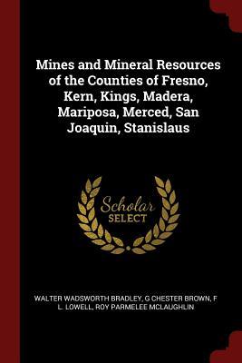 Read Mines and Mineral Resources of the Counties of Fresno, Kern, Kings, Madera, Mariposa, Merced, San Joaquin, Stanislaus - Walter Wadsworth Bradley | ePub