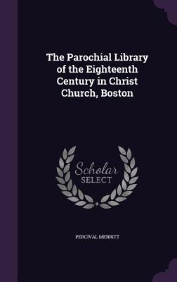 Read Online The Parochial Library of the Eighteenth Century in Christ Church, Boston - Percival Merritt file in ePub