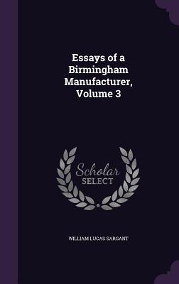Full Download Essays of a Birmingham Manufacturer, Volume 3 - William Lucas Sargant | ePub