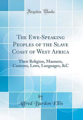 Read The Ewe-Speaking Peoples of the Slave Coast of West Africa: Their Religion, Manners, Customs, Laws, Languages, &c (Classic Reprint) - Alfred Burton Ellis file in PDF