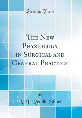 Read Online The New Physiology in Surgical and General Practice (Classic Reprint) - Arthur J. Rendle Short file in PDF