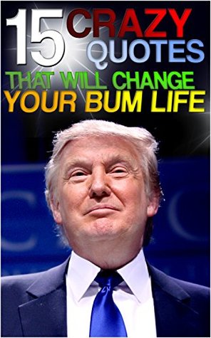 Read Online Donald Trump: 15 Crazy Inspiring Quotes That Will Change Your Bum Life (Donald Trump, Donald Trump Quotes, Biography, Lessons, Business, Inspiration, Motivation, Motivational Quotes) - Rory Johnson | PDF