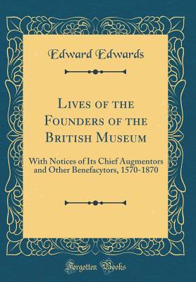 Read Lives of the Founders of the British Museum: With Notices of Its Chief Augmentors and Other Benefacytors, 1570-1870 (Classic Reprint) - Edward Edwards | ePub