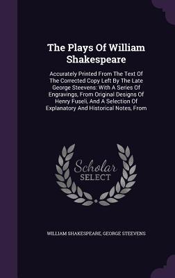 Read Online The Plays of William Shakespeare: Accurately Printed from the Text of the Corrected Copy Left by the Late George Steevens: With a Series of Engravings, from Original Designs of Henry Fuseli, and a Selection of Explanatory and Historical Notes, from - William Shakespeare file in PDF