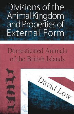 Read Online Divisions of the Animal Kingdom and Properties of External Form (Domesticated Animals of the British Islands) - David Low | PDF