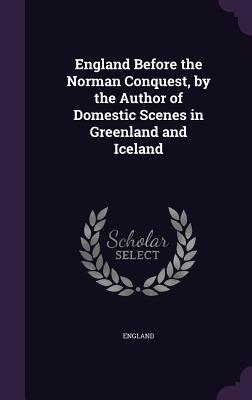 Full Download England Before the Norman Conquest, by the Author of Domestic Scenes in Greenland and Iceland - England | ePub