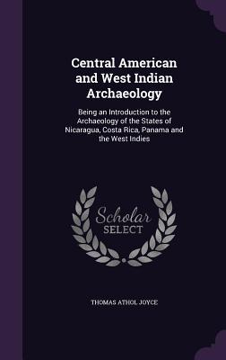 Download Central American and West Indian Archaeology: Being an Introduction to the Archaeology of the States of Nicaragua, Costa Rica, Panama and the West Indies - Thomas Athol Joyce file in PDF