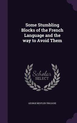 Full Download Some Stumbling Blocks of the French Language and the Way to Avoid Them - George Nestler Tricoche file in ePub