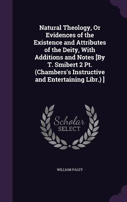 Download Natural Theology, or Evidences of the Existence and Attributes of the Deity, with Additions and Notes [By T. Smibert 2 PT. (Chambers's Instructive and Entertaining Libr.) ] - William Paley | ePub