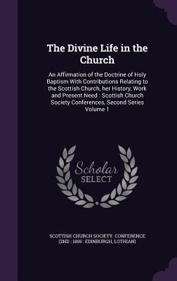 Full Download The Divine Life in the Church: An Affirmation of the Doctrine of Holy Baptism with Contributions Relating to the Scottish Church, Her History, Work and Present Need: Scottish Church Society Conferences, Second Series Volume 1 - Church of Scotland file in PDF
