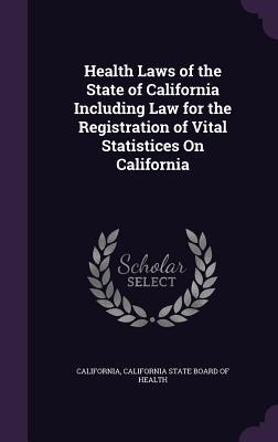 Read Online Health Laws of the State of California Including Law for the Registration of Vital Statistices on California - California | PDF