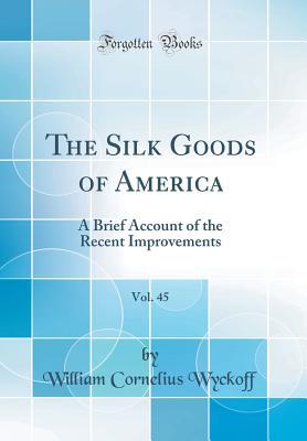 Download The Silk Goods of America, Vol. 45: A Brief Account of the Recent Improvements (Classic Reprint) - William Cornelius Wyckoff file in ePub